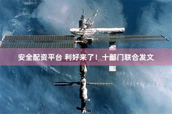 安全配资平台 利好来了！十部门联合发文