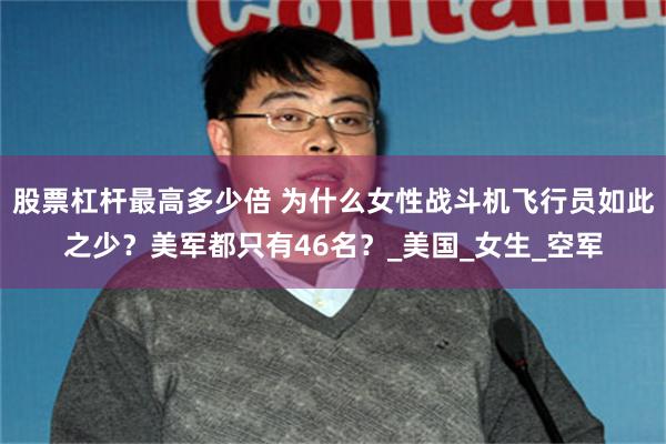 股票杠杆最高多少倍 为什么女性战斗机飞行员如此之少？美军都只有46名？_美国_女生_空军