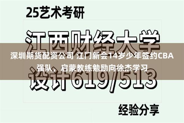 深圳期货配资公司 江门新会14岁少年签约CBA强队，启蒙教练勉励向徐杰学习
