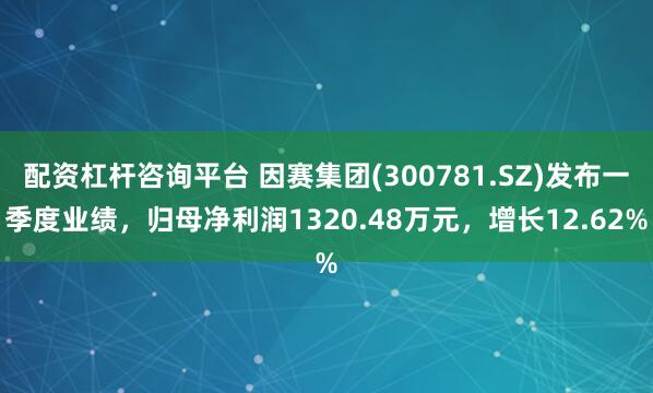 配资杠杆咨询平台 因赛集团(300781.SZ)发布一季度业绩，归母净利润1320.48万元，增长12.62%