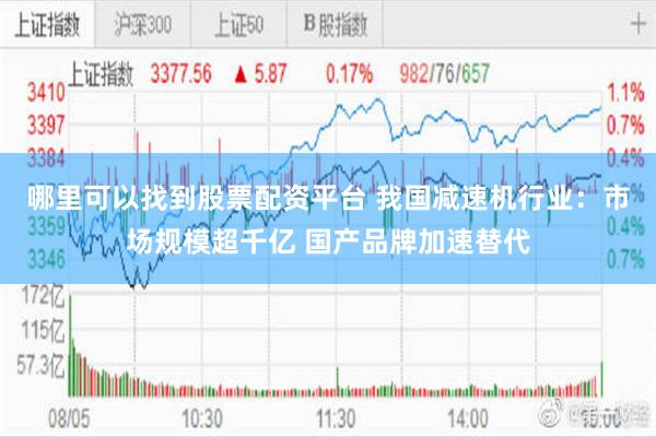 哪里可以找到股票配资平台 我国减速机行业：市场规模超千亿 国产品牌加速替代