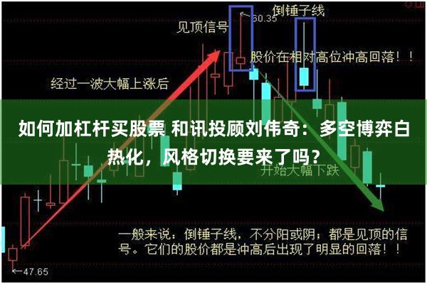 如何加杠杆买股票 和讯投顾刘伟奇：多空博弈白热化，风格切换要来了吗？