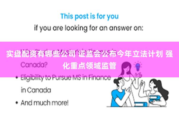 实盘配资有哪些公司 证监会公布今年立法计划 强化重点领域监管