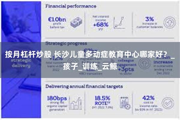 按月杠杆炒股 长沙儿童多动症教育中心哪家好？_孩子_训练_云鲸