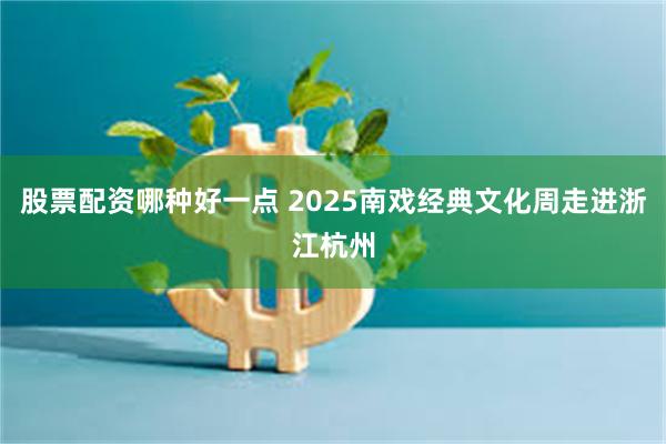 股票配资哪种好一点 2025南戏经典文化周走进浙江杭州