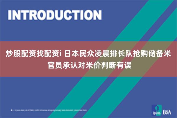 炒股配资找配资i 日本民众凌晨排长队抢购储备米 官员承认对米价判断有误