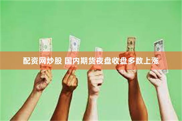 配资网炒股 国内期货夜盘收盘多数上涨