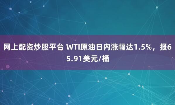 网上配资炒股平台 WTI原油日内涨幅达1.5%，报65.91美元/桶