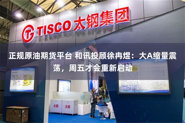 正规原油期货平台 和讯投顾徐冉煜：大A缩量震荡，周五才会重新启动